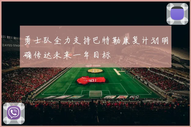 勇士队全力支持巴特勒康复计划明确传达未来一年目标