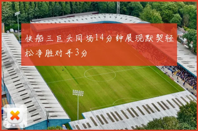 快船三巨头同场14分钟展现默契轻松净胜对手3分