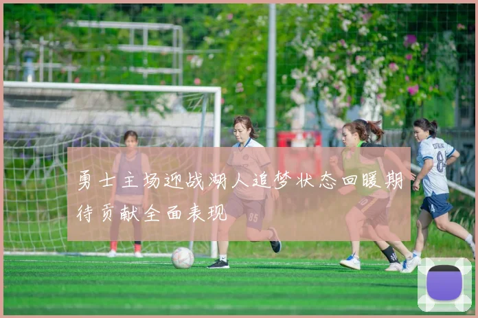 勇士主场迎战湖人追梦状态回暖期待贡献全面表现