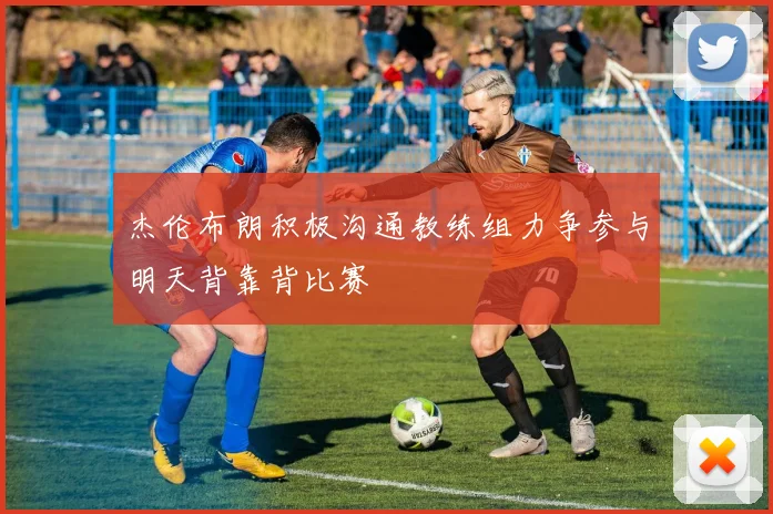 杰伦布朗积极沟通教练组力争参与明天背靠背比赛