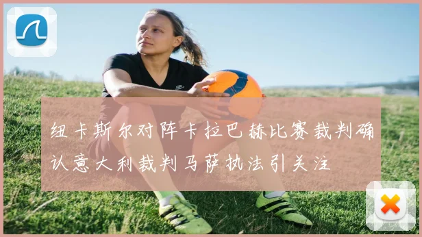 纽卡斯尔对阵卡拉巴赫比赛裁判确认意大利裁判马萨执法引关注