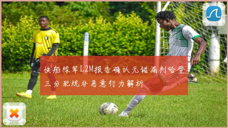 快船绿军L2M报告确认无错漏判哈登三分犯规非恶意行为解析