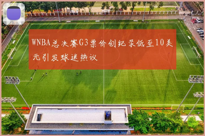 WNBA总决赛G3票价创纪录低至10美元引发球迷热议