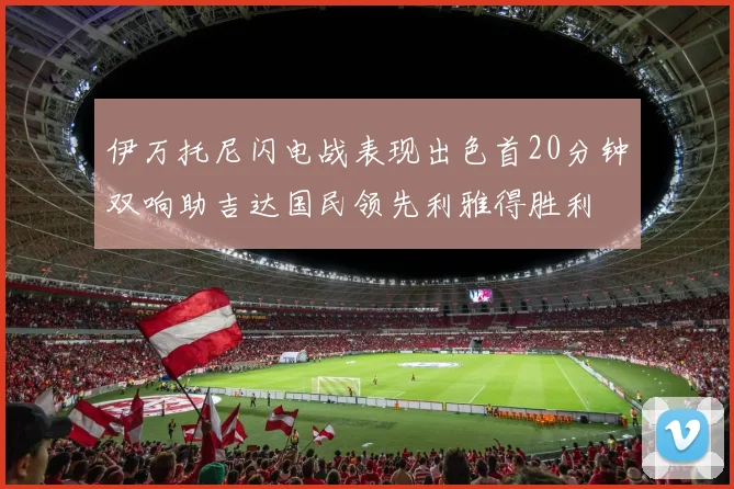 伊万托尼闪电战表现出色首20分钟双响助吉达国民领先利雅得胜利