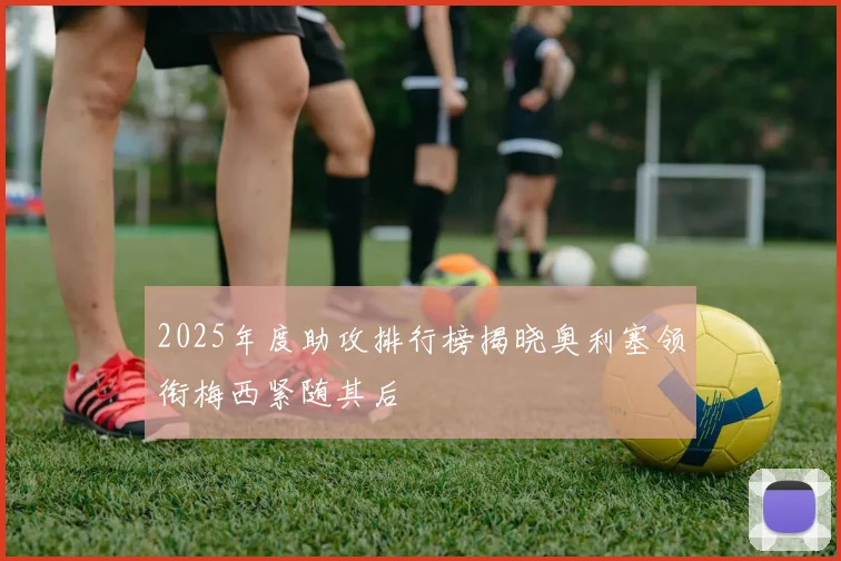 2025年度助攻排行榜揭晓奥利塞领衔梅西紧随其后
