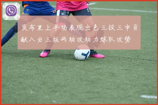 莫布里上半场表现出色三投三中贡献八分三板两助攻助力球队攻势