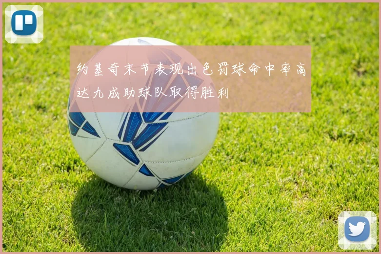约基奇末节表现出色罚球命中率高达九成助球队取得胜利