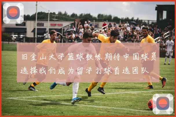 旧金山大学篮球教练期待中国球员选择我们成为留学打球首选团队
