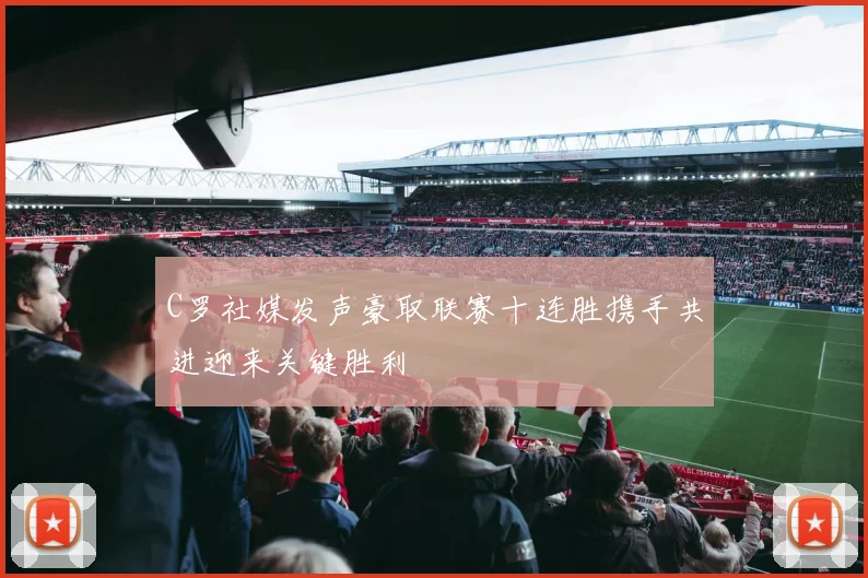 C罗社媒发声豪取联赛十连胜携手共进迎来关键胜利