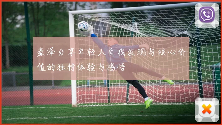 豪泽分享年轻人自我发现与核心价值的独特体验与感悟