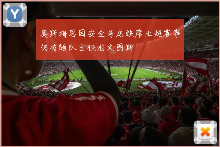 奥斯梅恩因安全考虑缺席土超赛事仍将随队出征尤文图斯