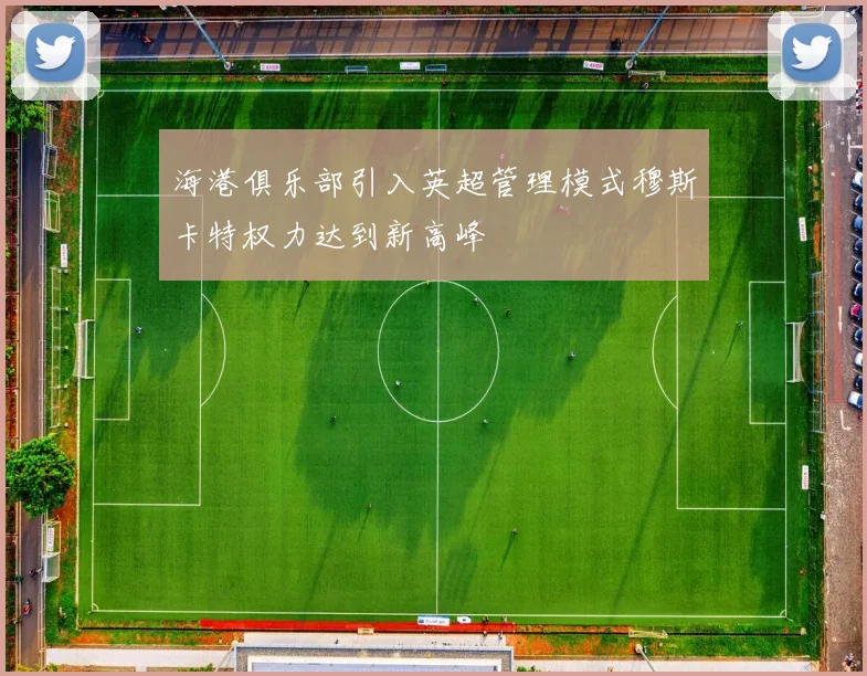 海港俱乐部引入英超管理模式穆斯卡特权力达到新高峰